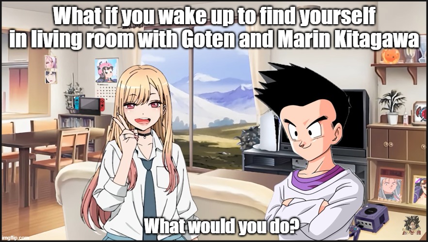 What if you in living room with Goten | What if you wake up to find yourself in living room with Goten and Marin Kitagawa; What would you do? | image tagged in dragon ball z,anime meme | made w/ Imgflip meme maker
