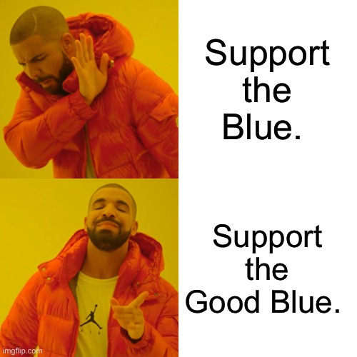 The Good Blue | Support the Blue. Support the Good Blue. | image tagged in memes,drake hotline bling,police | made w/ Imgflip meme maker