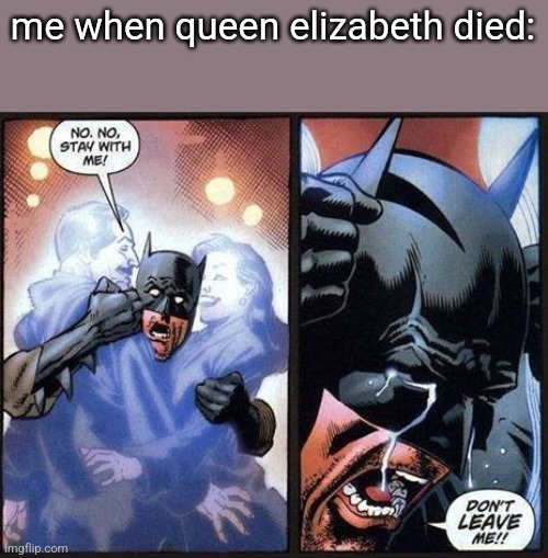 may god bless the queen. | me when queen elizabeth died: | image tagged in batman don't leave me | made w/ Imgflip meme maker