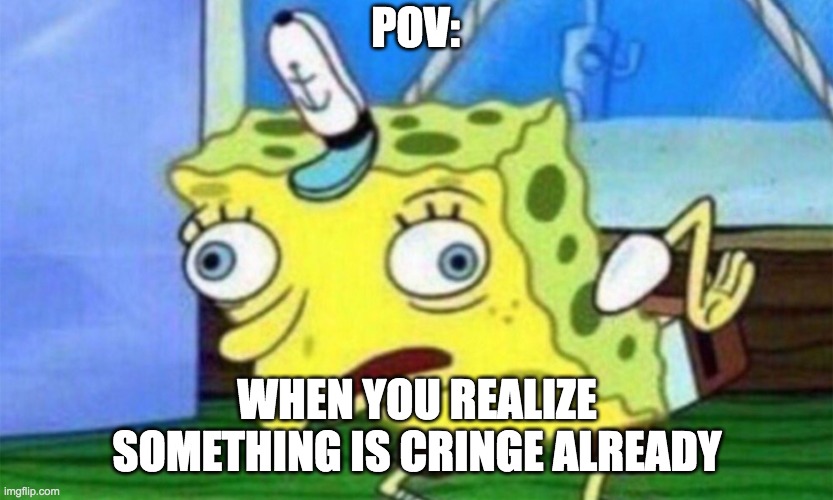 Cringe | POV:; WHEN YOU REALIZE SOMETHING IS CRINGE ALREADY | image tagged in spongebob stupid,cringe | made w/ Imgflip meme maker