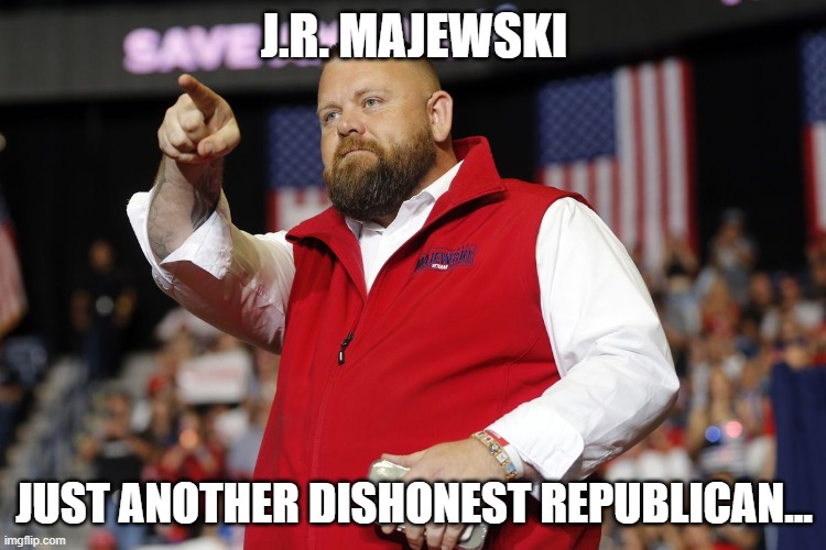 JR Majewski | J.R. MAJEWSKI; JUST ANOTHER DISHONEST REPUBLICAN... | image tagged in jr majewski | made w/ Imgflip meme maker