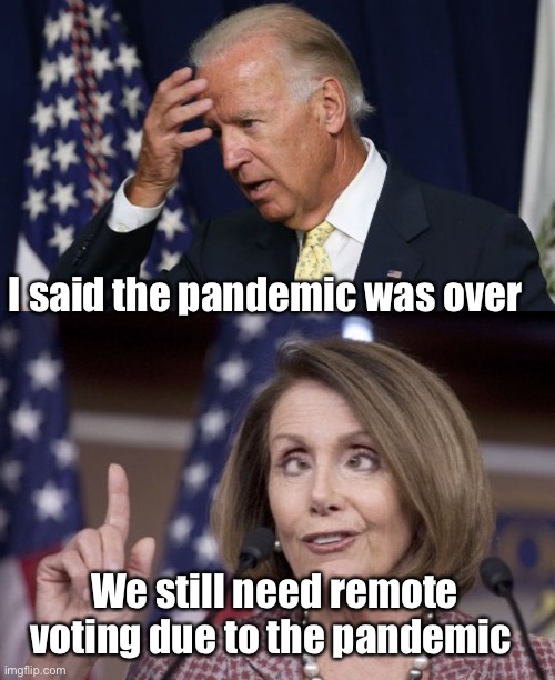 Duncecrats | I said the pandemic was over; We still need remote voting due to the pandemic | image tagged in joe biden worries,nancy pelosi,politics lol | made w/ Imgflip meme maker