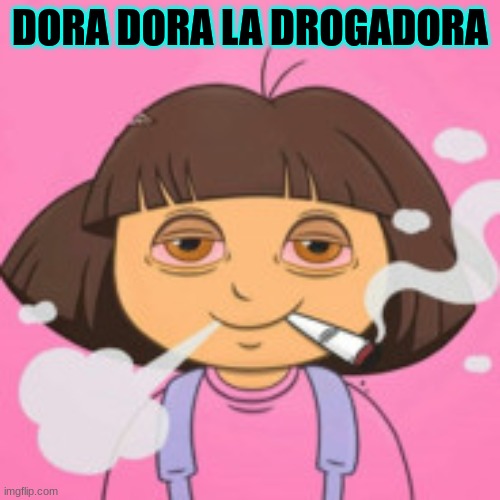 DORA DORA LA DROGADORA | made w/ Imgflip meme maker