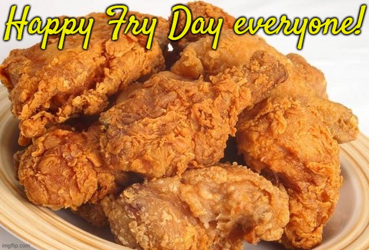 Fried Chicken | Happy Fry Day everyone! | image tagged in fried chicken,it's friday | made w/ Imgflip meme maker