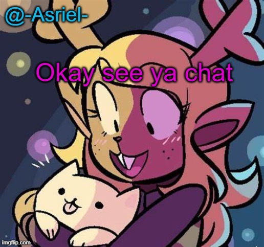 Asriel's Noelle temp | Okay see ya chat | image tagged in asriel's noelle temp | made w/ Imgflip meme maker