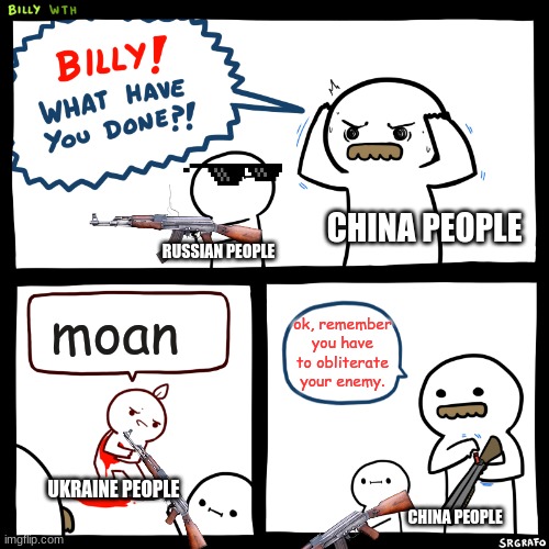 Billy, What Have You Done | CHINA PEOPLE; RUSSIAN PEOPLE; moan; ok, remember you have to obliterate your enemy. UKRAINE PEOPLE; CHINA PEOPLE | image tagged in billy what have you done | made w/ Imgflip meme maker