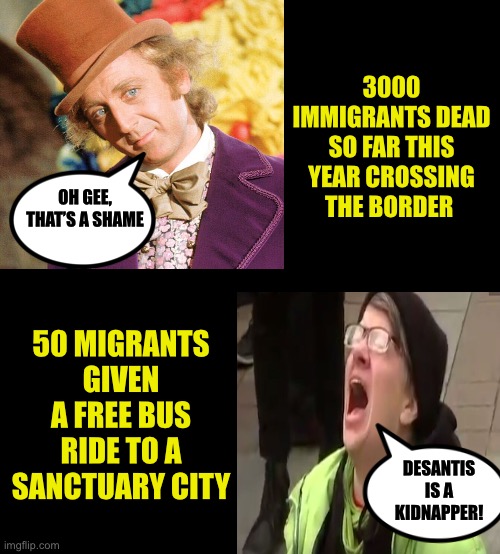 False outrage is second only to hypocrisy among Libs | 3000 IMMIGRANTS DEAD SO FAR THIS YEAR CROSSING THE BORDER; OH GEE, THAT’S A SHAME; 50 MIGRANTS GIVEN A FREE BUS RIDE TO A SANCTUARY CITY; DESANTIS IS A KIDNAPPER! | image tagged in blank black,remove these people,call the national guard and have them removed,sanctuaries are not for migrants | made w/ Imgflip meme maker