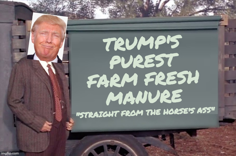 It's overpowering. | TRUMP'S
PUREST
FARM FRESH
MANURE; "STRAIGHT FROM THE HORSE'S ASS" | image tagged in memes,trump,horse manure | made w/ Imgflip meme maker