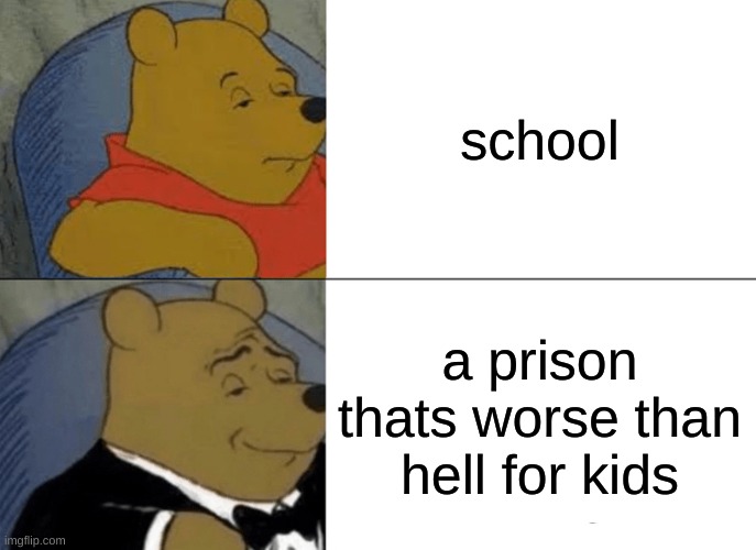 hell | school; a prison thats worse than hell for kids | image tagged in memes,tuxedo winnie the pooh | made w/ Imgflip meme maker