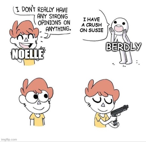 I don't have strong opinions | I HAVE A CRUSH ON SUSIE; BERDLY; NOELLE | image tagged in i don't have strong opinions | made w/ Imgflip meme maker