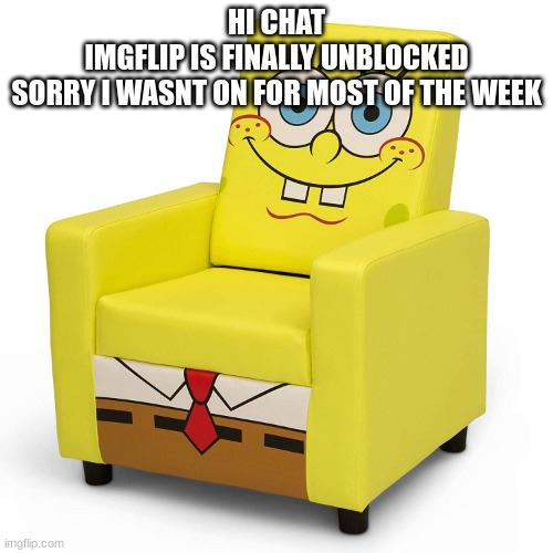 asoingbob chair | HI CHAT
IMGFLIP IS FINALLY UNBLOCKED
SORRY I WASNT ON FOR MOST OF THE WEEK | image tagged in asoingbob chair | made w/ Imgflip meme maker