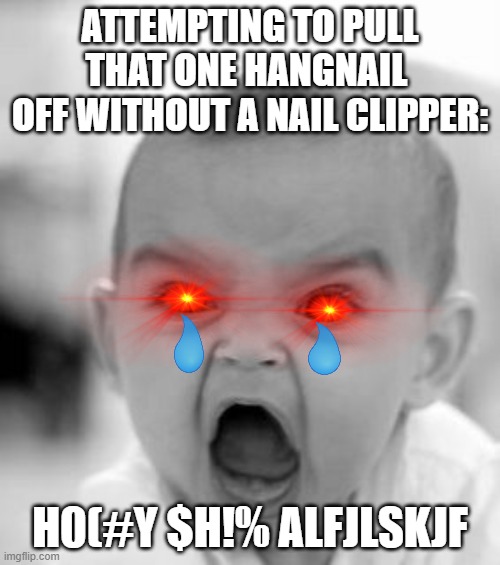 Literally was me in school today ? | ATTEMPTING TO PULL THAT ONE HANGNAIL  OFF WITHOUT A NAIL CLIPPER:; H0(#Y $H!% ALFJLSKJF | image tagged in memes,angry baby | made w/ Imgflip meme maker