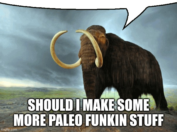 Mastodon Says | SHOULD I MAKE SOME MORE PALEO FUNKIN STUFF | image tagged in mastodon says | made w/ Imgflip meme maker