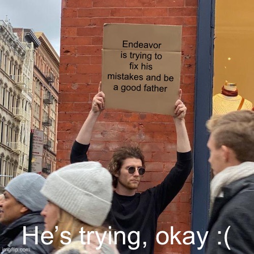 Endeavor is trying to fix his mistakes and be a good father; He’s trying, okay :( | image tagged in memes,guy holding cardboard sign | made w/ Imgflip meme maker