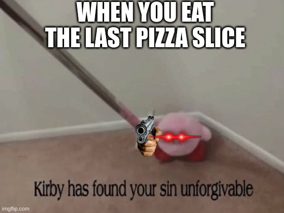 oh no | WHEN YOU EAT THE LAST PIZZA SLICE | image tagged in kirby has found your sin unforgivable,oh no | made w/ Imgflip meme maker