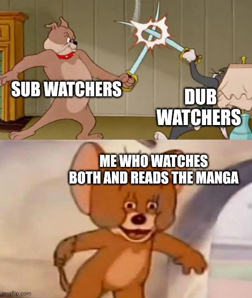I only read the manga if I can find it at a library or bookstore | SUB WATCHERS; DUB WATCHERS; ME WHO WATCHES BOTH AND READS THE MANGA | image tagged in tom and jerry swordfight | made w/ Imgflip meme maker