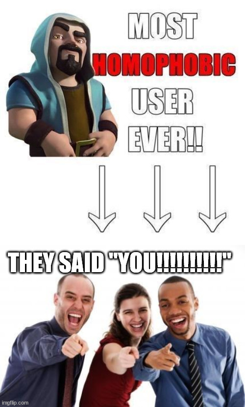 THEY SAID "YOU!!!!!!!!!!" | image tagged in most homophobic user ever,pointing and laughing | made w/ Imgflip meme maker