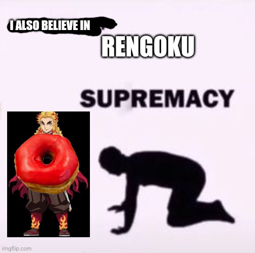 I believe in supremacy | RENGOKU I ALSO BELIEVE IN | image tagged in i believe in supremacy | made w/ Imgflip meme maker