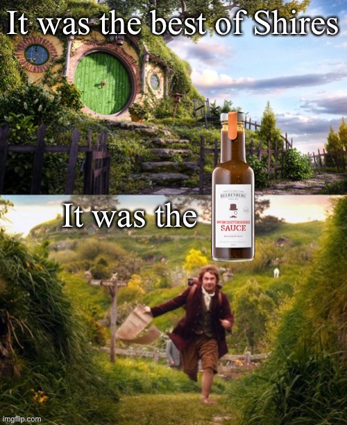 Baggins runs away from the Worcestershires | It was the best of Shires; It was the | image tagged in worcestershire,bilbo baggins,bilbo baggins leaves,go on an adventure | made w/ Imgflip meme maker