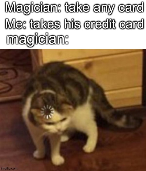 whoever created this originally went above and beyond |  Magician: take any card; Me: takes his credit card; magician: | image tagged in loading cat,magician,credit card,smort,magic,big brain | made w/ Imgflip meme maker