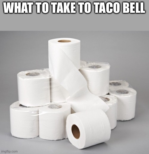 Taco bell | WHAT TO TAKE TO TACO BELL | image tagged in toilet paper,poop,diarrhea,taco bell | made w/ Imgflip meme maker