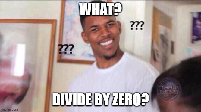 WHAT? DIVIDE BY ZERO? | image tagged in black guy confused | made w/ Imgflip meme maker