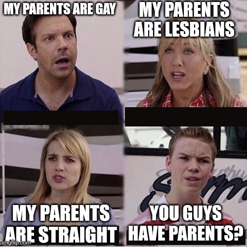 Lol | MY PARENTS ARE LESBIANS; MY PARENTS ARE GAY; YOU GUYS HAVE PARENTS? MY PARENTS ARE STRAIGHT | image tagged in you guys are getting paid template | made w/ Imgflip meme maker