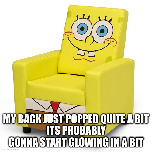 asoingbob chair | MY BACK JUST POPPED QUITE A BIT
ITS PROBABLY GONNA START GLOWING IN A BIT | image tagged in asoingbob chair | made w/ Imgflip meme maker