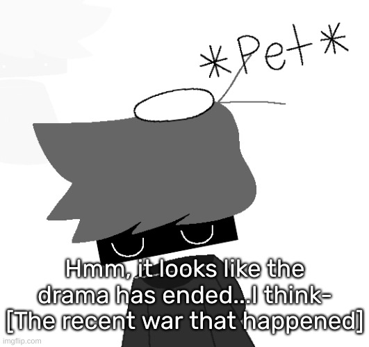 [Wait actually, I think I'm sure that it ended] | Hmm, it looks like the drama has ended...I think- [The recent war that happened] | image tagged in shadow rien remastered,idk,stuff,s o u p,carck | made w/ Imgflip meme maker