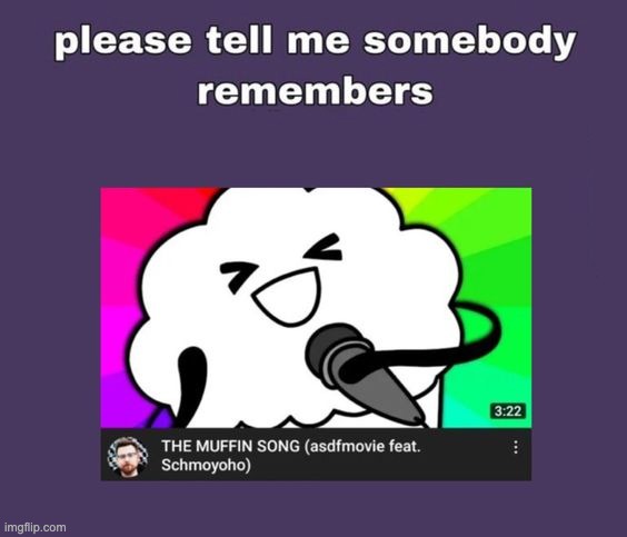 Anyone? | image tagged in the muffin song,idk,nostalgia | made w/ Imgflip meme maker