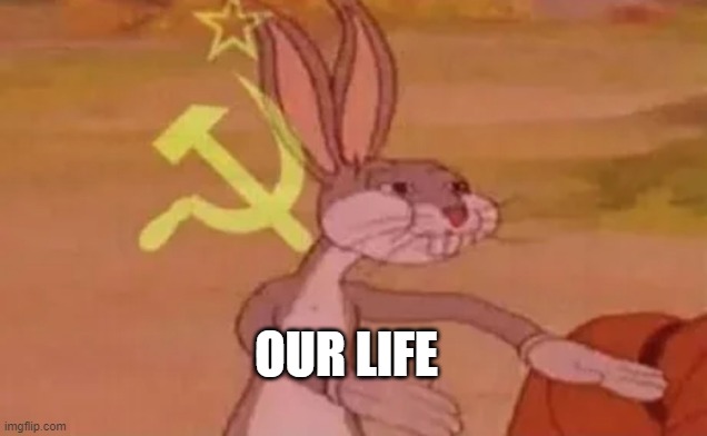 OUR LIFE | image tagged in bugs bunny communist | made w/ Imgflip meme maker