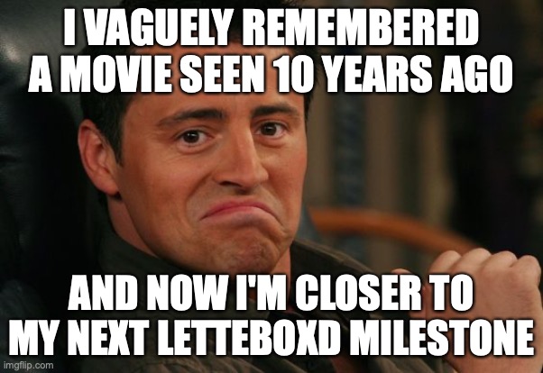 Proud Joey | I VAGUELY REMEMBERED A MOVIE SEEN 10 YEARS AGO; AND NOW I'M CLOSER TO MY NEXT LETTEBOXD MILESTONE | image tagged in proud joey | made w/ Imgflip meme maker