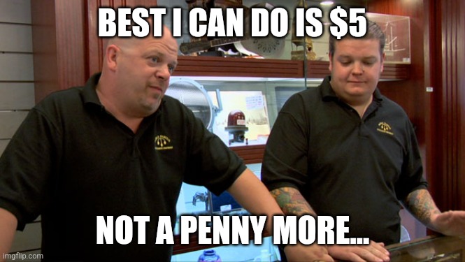 Pawn Stars Best I Can Do | BEST I CAN DO IS $5; NOT A PENNY MORE... | image tagged in pawn stars best i can do | made w/ Imgflip meme maker