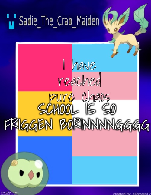 Sorry if I haven’t posted in a while but webtoons has consumed me so yea | I have reached pure chaos; SCHOOL IS SO FRIGGEN BORINNNNGGGG | image tagged in sadie_the_crab_maiden's template | made w/ Imgflip meme maker