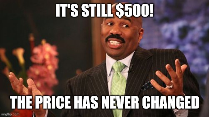 Steve Harvey Meme | IT'S STILL $500! THE PRICE HAS NEVER CHANGED | image tagged in memes,steve harvey | made w/ Imgflip meme maker