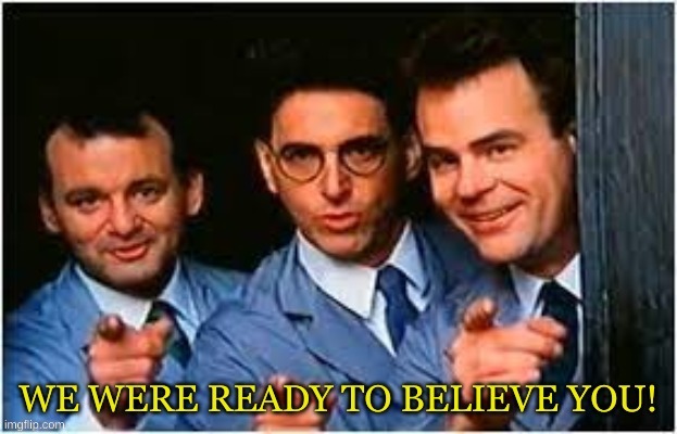 We were ready to believe you! | image tagged in we were ready to believe you | made w/ Imgflip meme maker