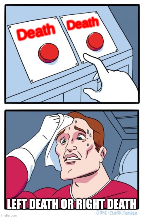 Two Buttons Meme | Death; Death; LEFT DEATH OR RIGHT DEATH | image tagged in memes,two buttons | made w/ Imgflip meme maker