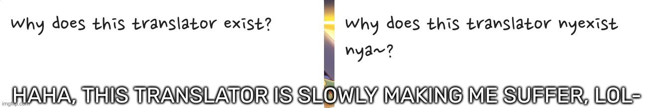 [No fr, it actually is........help-] | HAHA, THIS TRANSLATOR IS SLOWLY MAKING ME SUFFER, LOL- | image tagged in idk,stuff,s o u p,carck | made w/ Imgflip meme maker