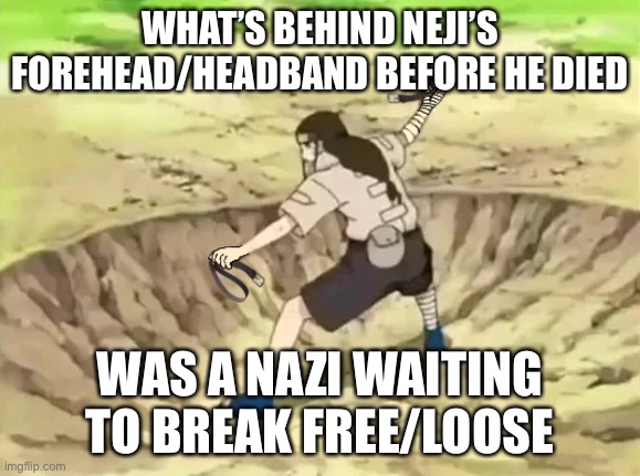 Neji’s curse mark on his forehead looked like an Nazi symbol | WHAT’S BEHIND NEJI’S FOREHEAD/HEADBAND BEFORE HE DIED; WAS A NAZI WAITING TO BREAK FREE/LOOSE | image tagged in neji 64 trigram belts edit,nazi,neji,memes,naruto shippuden,neji hyuga | made w/ Imgflip meme maker