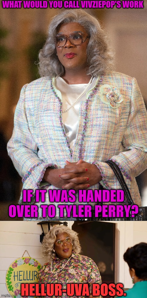 Hellur, Hellur, Hellborne! | WHAT WOULD YOU CALL VIVZIEPOP'S WORK; IF IT WAS HANDED OVER TO TYLER PERRY? HELLUR-UVA BOSS. | image tagged in helluva,madea,vivziepop | made w/ Imgflip meme maker