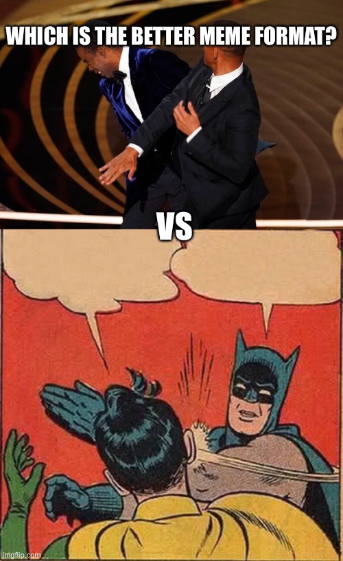 Vote in comments |  WHICH IS THE BETTER MEME FORMAT? VS | image tagged in will smith slap,memes,batman slapping robin | made w/ Imgflip meme maker