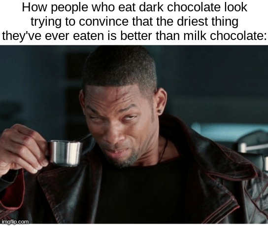 . | How people who eat dark chocolate look trying to convince that the driest thing they've ever eaten is better than milk chocolate: | made w/ Imgflip meme maker