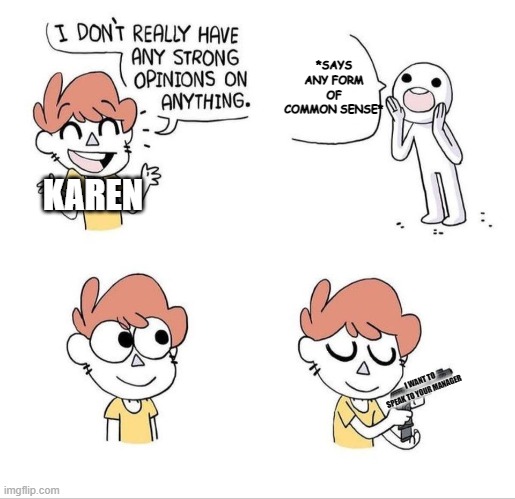 I don't have strong opinions | *SAYS ANY FORM OF COMMON SENSE*; KAREN; I WANT TO SPEAK TO YOUR MANAGER | image tagged in i don't have strong opinions | made w/ Imgflip meme maker