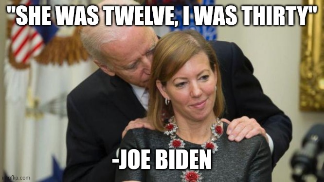 Creepy Joe Biden | "SHE WAS TWELVE, I WAS THIRTY"; -JOE BIDEN | image tagged in creepy joe biden | made w/ Imgflip meme maker