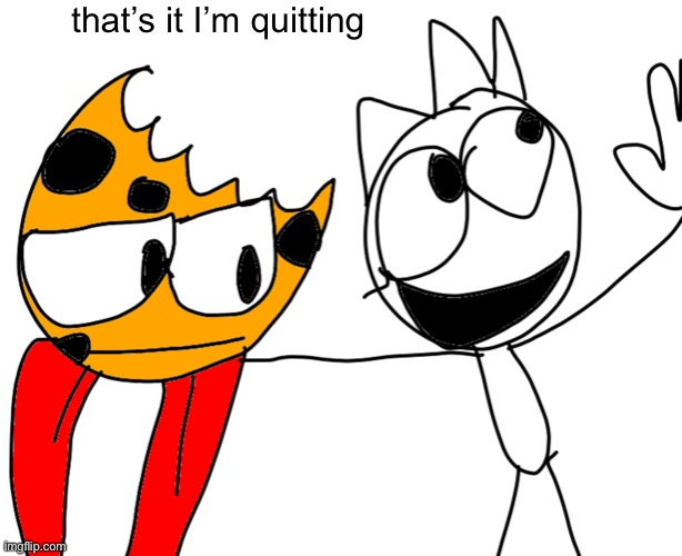 pitching an idea with myself | that’s it I’m quitting | image tagged in pitching an idea with myself | made w/ Imgflip meme maker