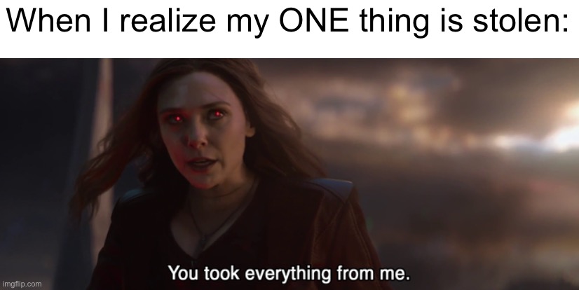 Oh, why do I say that?! | When I realize my ONE thing is stolen: | image tagged in wanda you took everything from me | made w/ Imgflip meme maker