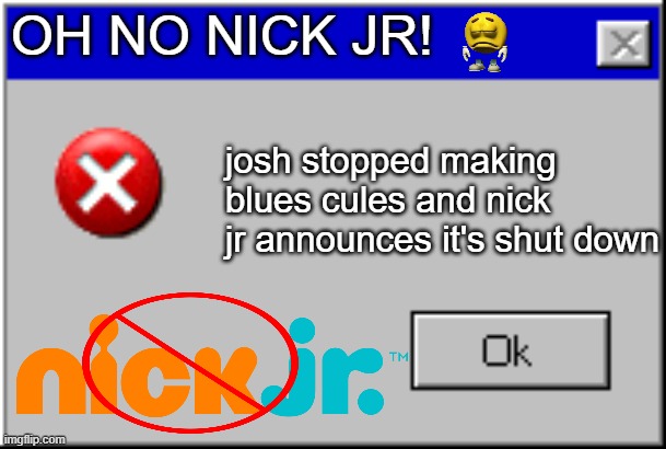 Nick Jr. Ends up shutting down which button would you pick to save it? |  OH NO NICK JR! josh stopped making blues cules and nick jr announces it's shut down | image tagged in windows error message | made w/ Imgflip meme maker