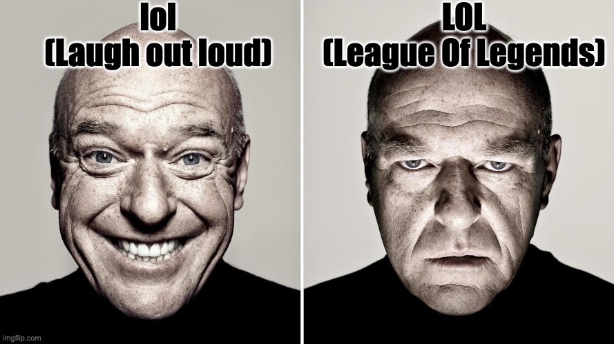 Two different meanings | lol
(Laugh out loud); LOL
(League Of Legends) | image tagged in dean norris's reaction | made w/ Imgflip meme maker