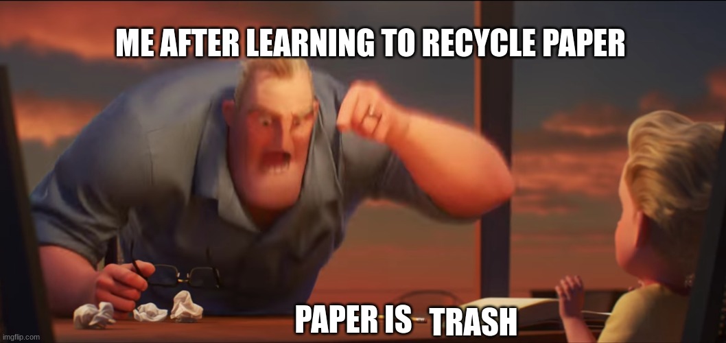 math is math | ME AFTER LEARNING TO RECYCLE PAPER; TRASH; PAPER IS | image tagged in math is math | made w/ Imgflip meme maker