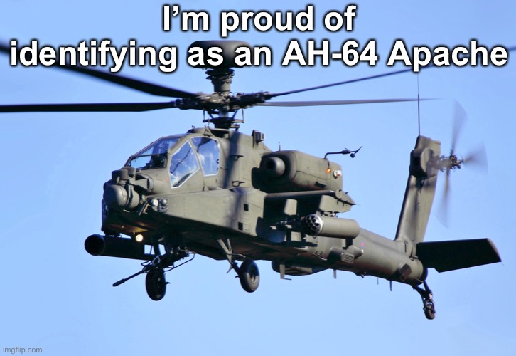 I’m proud of identifying as an AH-64 Apache | image tagged in apache,american chopper | made w/ Imgflip meme maker